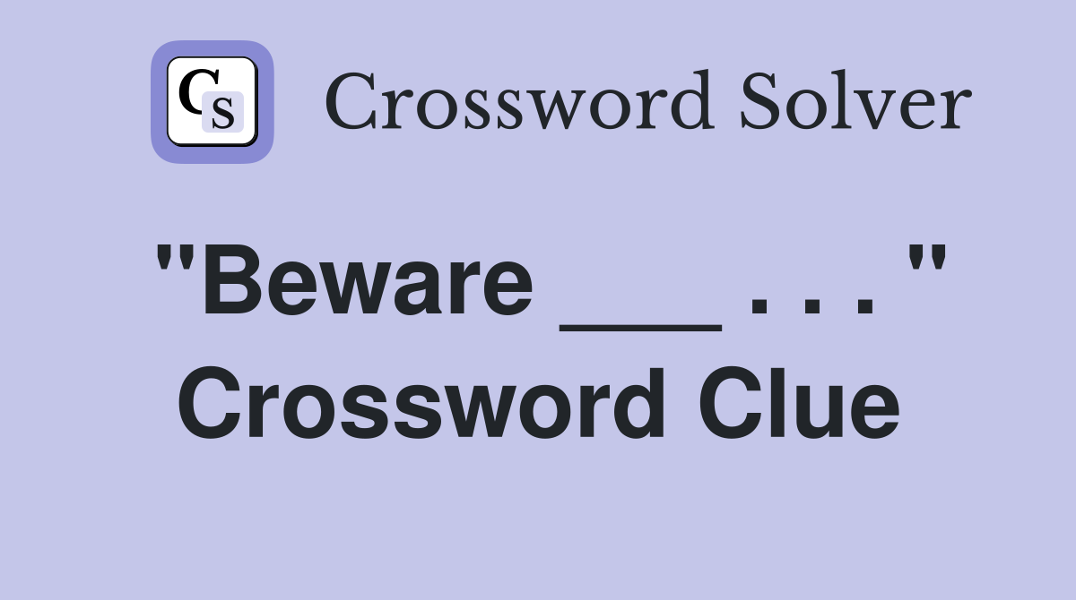 "Beware ___ . . . " Crossword Clue