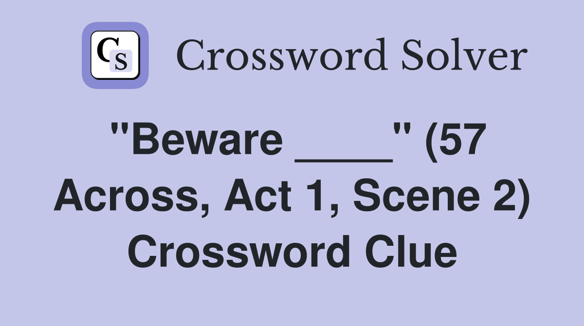 "Beware ____" (57 Across, Act 1, Scene 2) Crossword Clue