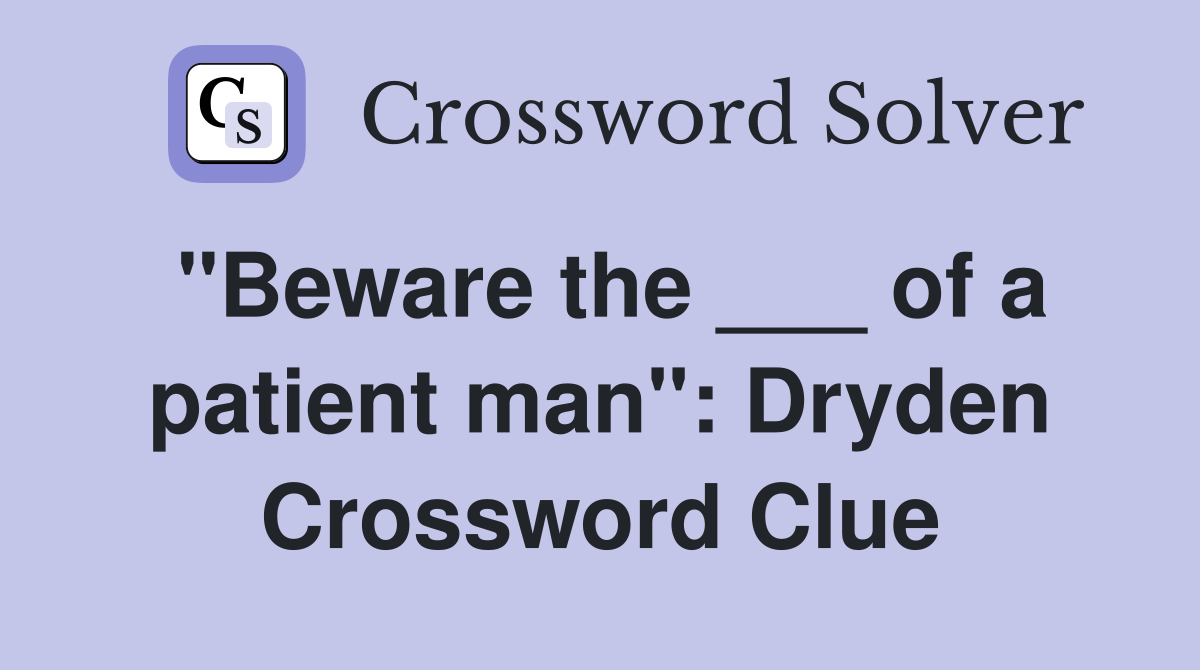"Beware the ___ of a patient man": Dryden Crossword Clue