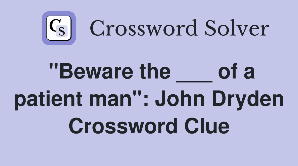 "Beware the ___ of a patient man": John Dryden Crossword Clue