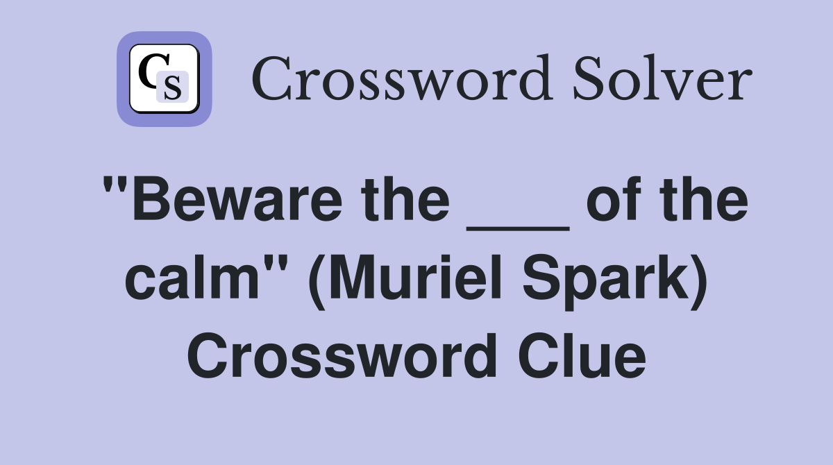 "Beware the ___ of the calm" (Muriel Spark) Crossword Clue