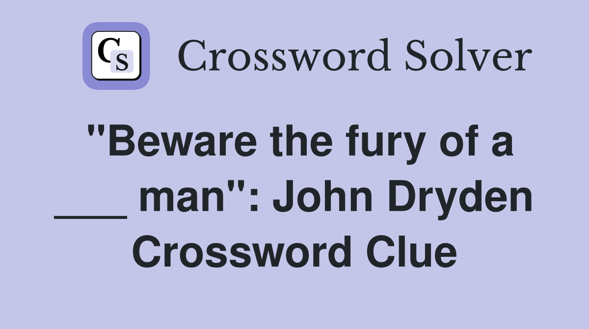 "Beware the fury of a ___ man": John Dryden Crossword Clue