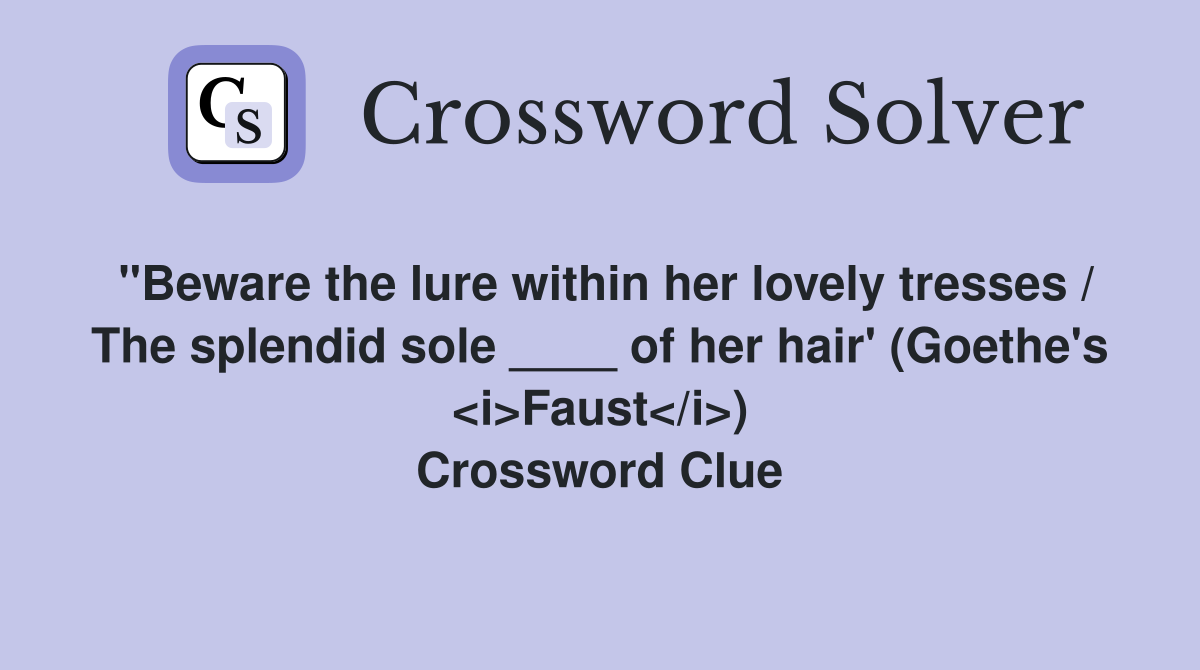 "Beware the lure within her lovely tresses / The splendid sole ____ of her hair' (Goethe's <i>Faust</i>) Crossword Clue