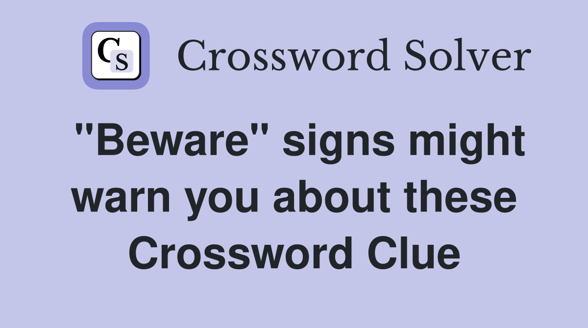 "Beware" signs might warn you about these Crossword Clue
