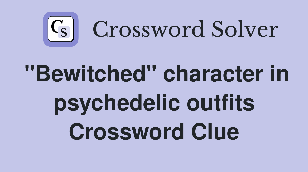 "Bewitched" character in psychedelic outfits Crossword Clue