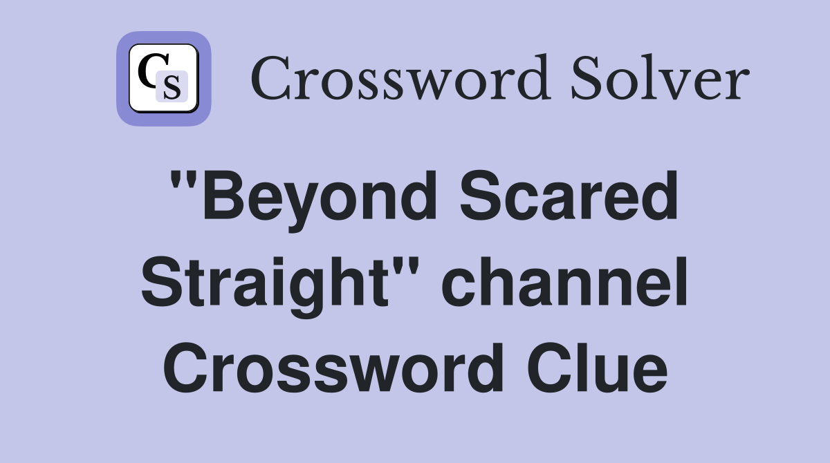 "Beyond Scared Straight" channel Crossword Clue