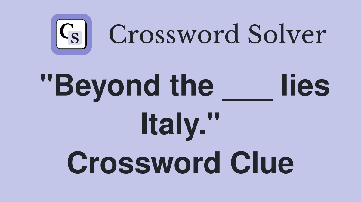"Beyond the ___ lies Italy." Crossword Clue