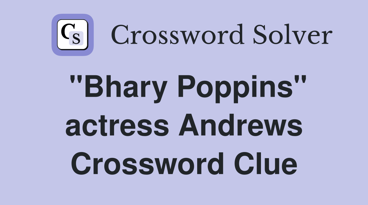 "Bhary Poppins" actress Andrews Crossword Clue