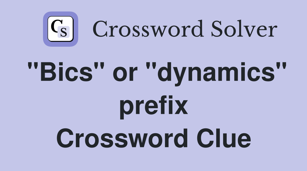 "Bics" or "dynamics" prefix Crossword Clue