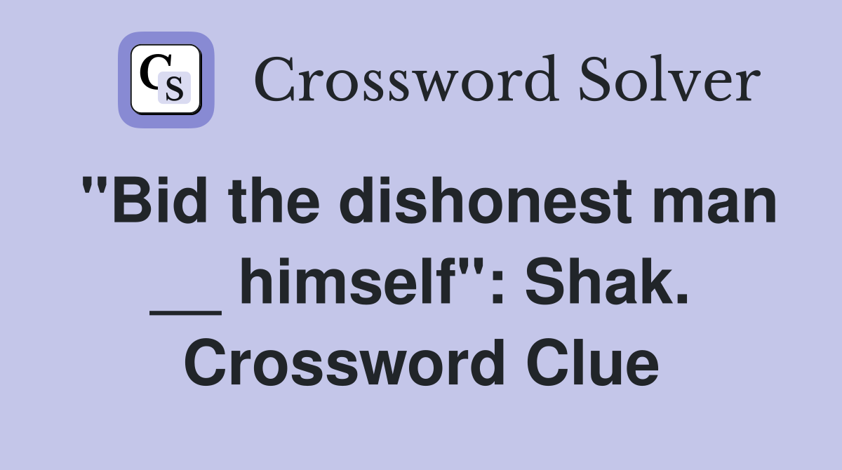 "Bid the dishonest man __ himself": Shak. Crossword Clue