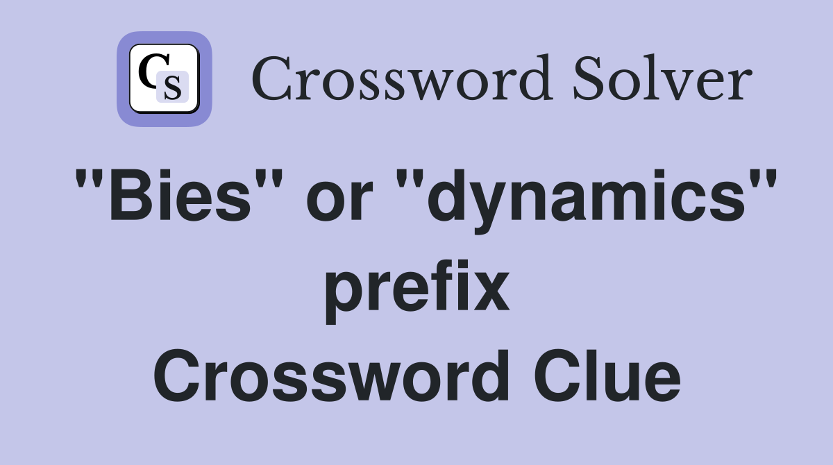 "Bies" or "dynamics" prefix Crossword Clue
