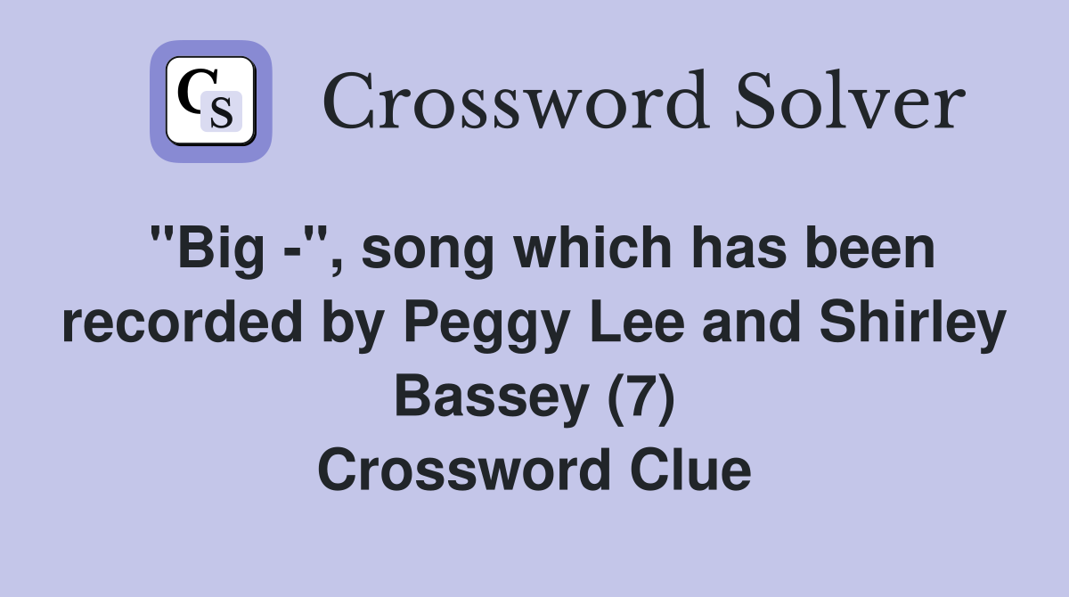 "Big -", song which has been recorded by Peggy Lee and Shirley Bassey (7) Crossword Clue