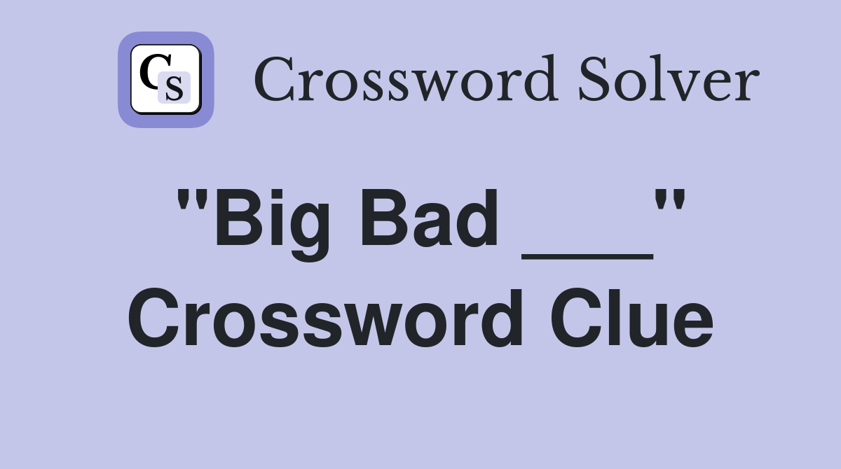 "Big Bad ___" Crossword Clue