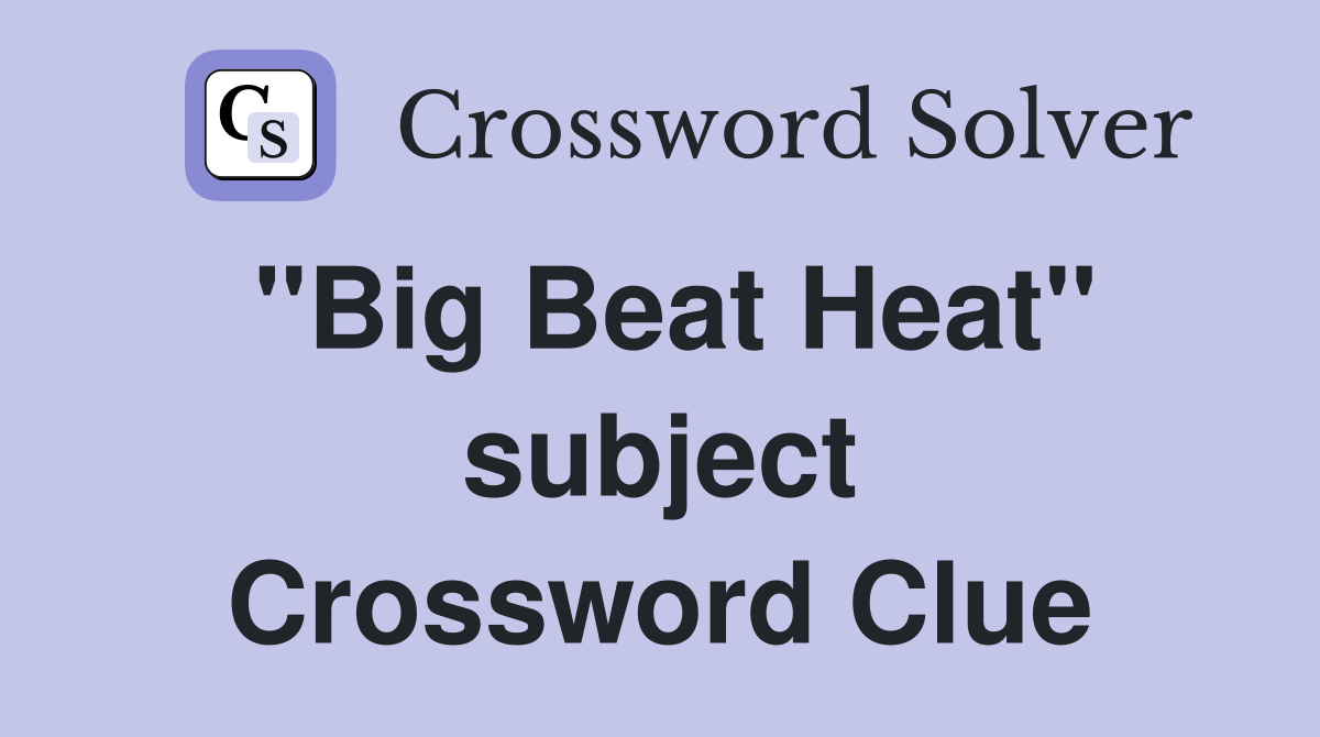"Big Beat Heat" subject Crossword Clue