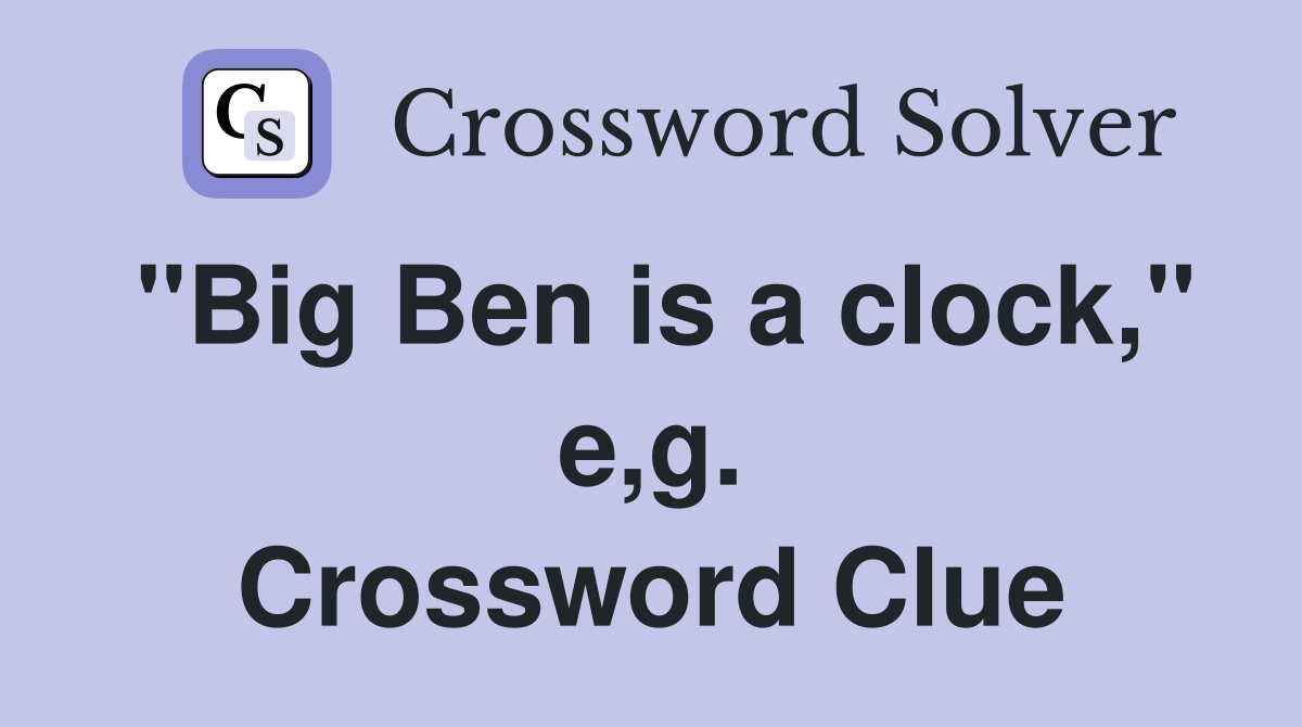 "Big Ben is a clock," e,g. Crossword Clue