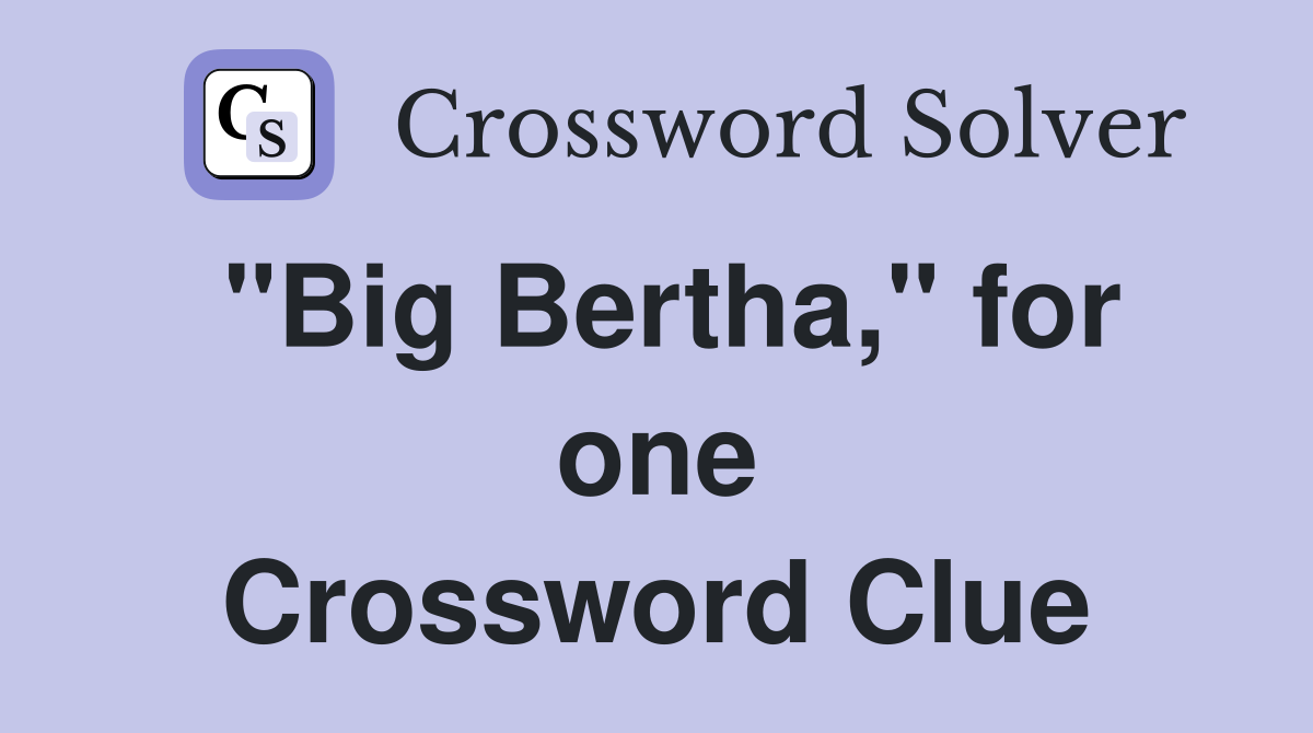 "Big Bertha," for one Crossword Clue