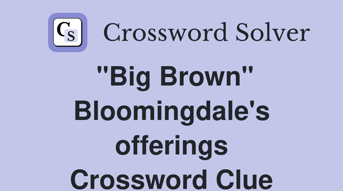 "Big Brown" Bloomingdale's offerings Crossword Clue