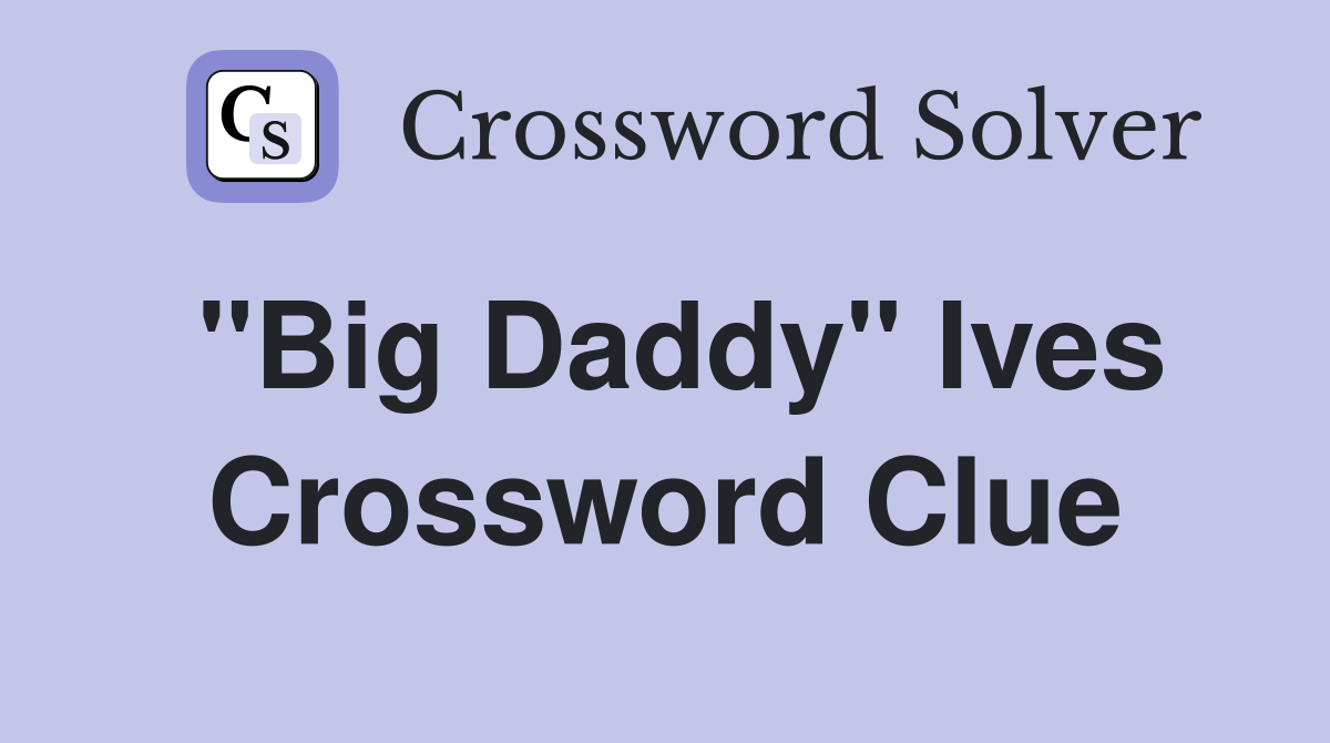 "Big Daddy" Ives Crossword Clue