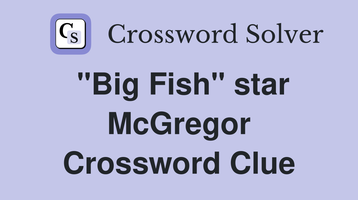 "Big Fish" star McGregor Crossword Clue