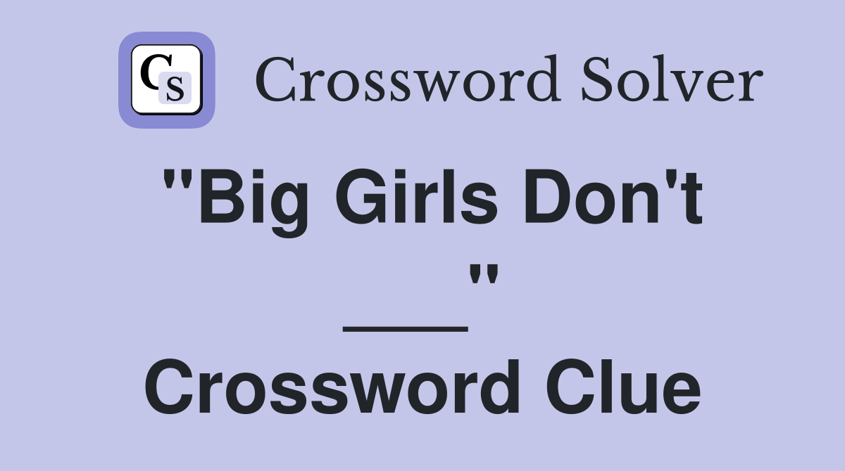 "Big Girls Don't ___" Crossword Clue