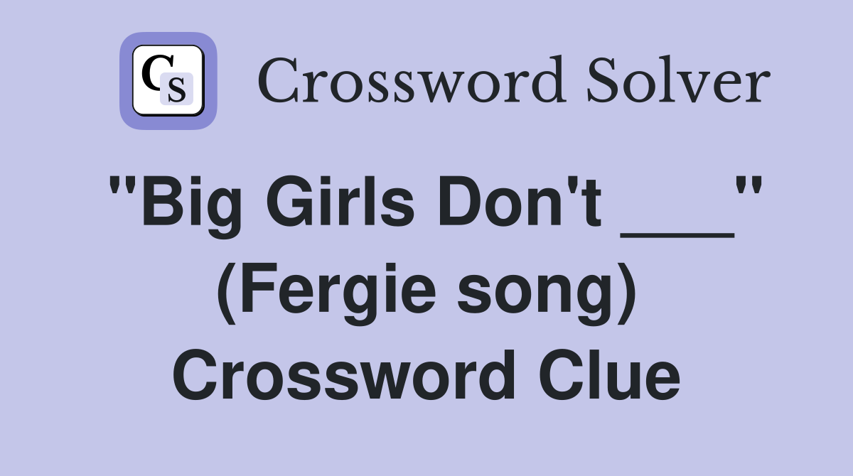 "Big Girls Don't ___" (Fergie song) Crossword Clue