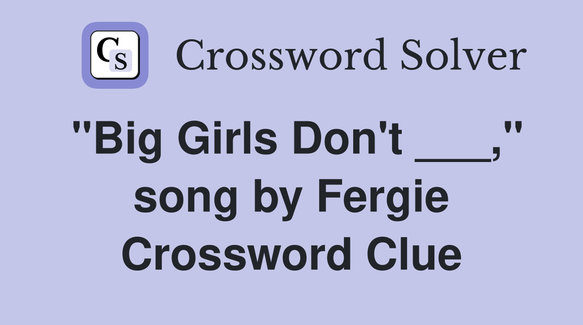 "Big Girls Don't ___," song by Fergie Crossword Clue