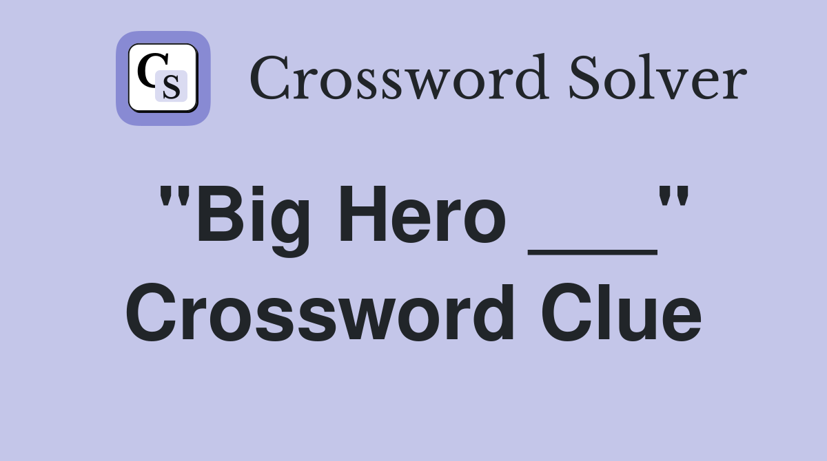 "Big Hero ___" Crossword Clue