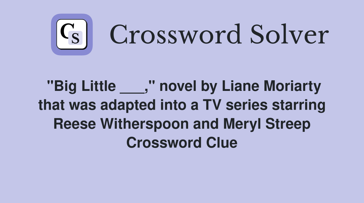 "Big Little ___," novel by Liane Moriarty that was adapted into a TV series starring Reese Witherspoon and Meryl Streep Crossword Clue