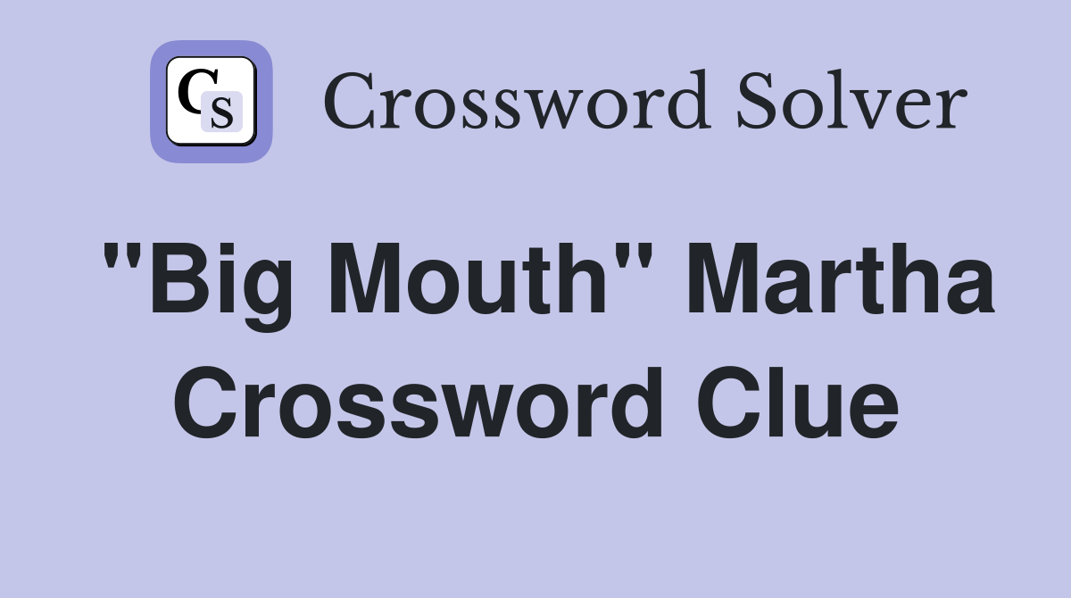 "Big Mouth" Martha Crossword Clue