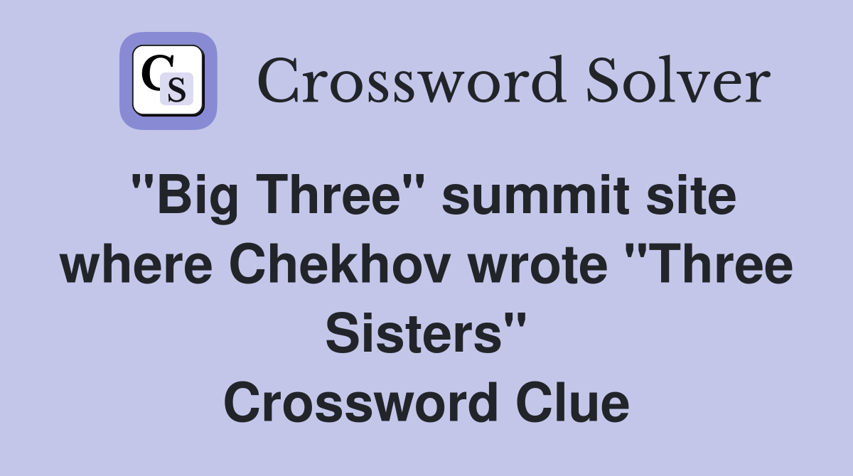 "Big Three" summit site where Chekhov wrote "Three Sisters" Crossword Clue