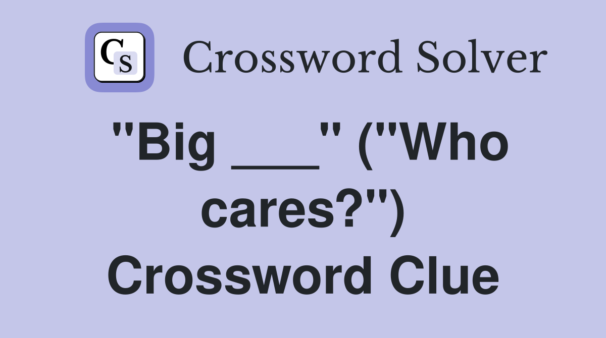 "Big ___" ("Who cares?") Crossword Clue