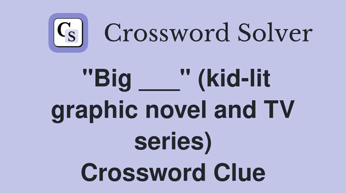 "Big ___" (kid-lit graphic novel and TV series) Crossword Clue