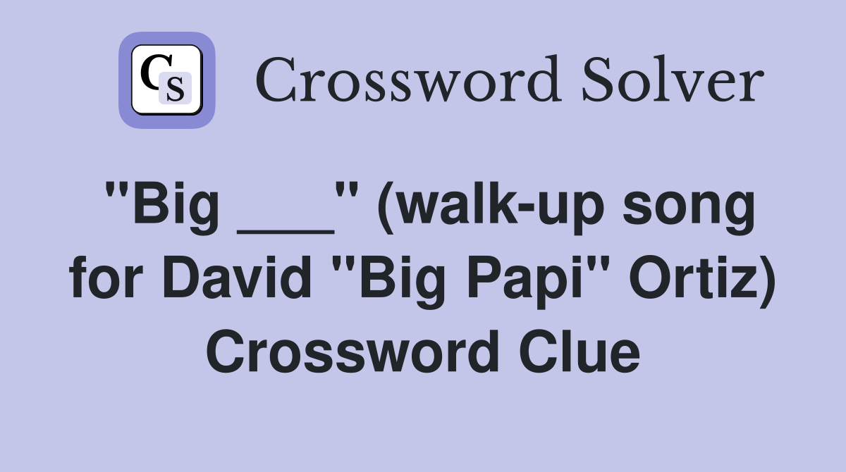 "Big ___" (walk-up song for David "Big Papi" Ortiz) Crossword Clue