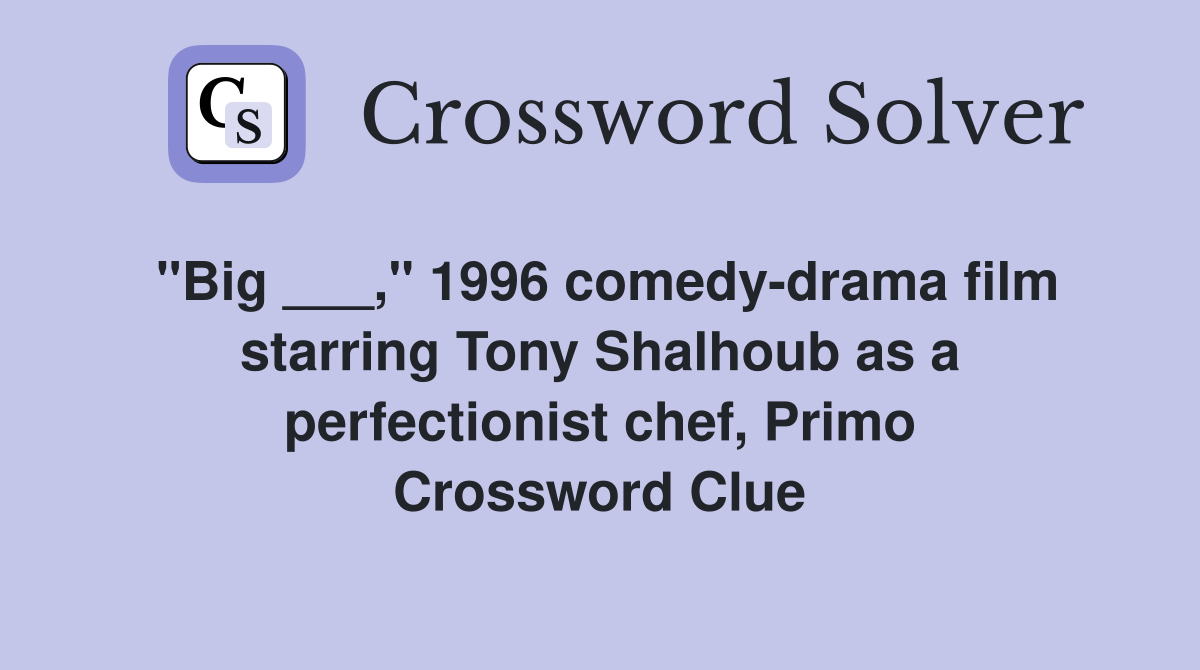 "Big ___," 1996 comedy-drama film starring Tony Shalhoub as a perfectionist chef, Primo Crossword Clue