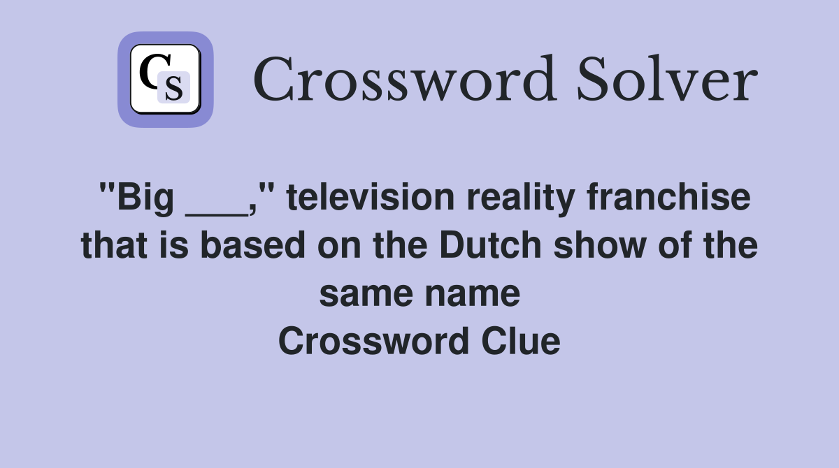 "Big ___," television reality franchise that is based on the Dutch show of the same name Crossword Clue