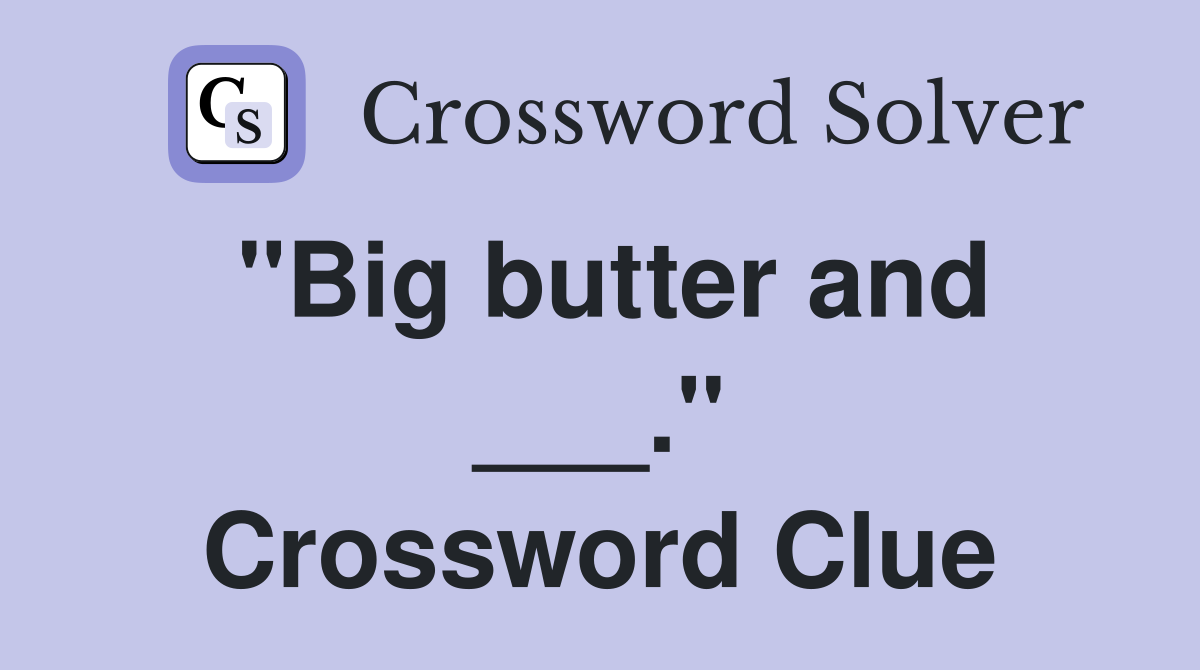 "Big butter and ___." Crossword Clue