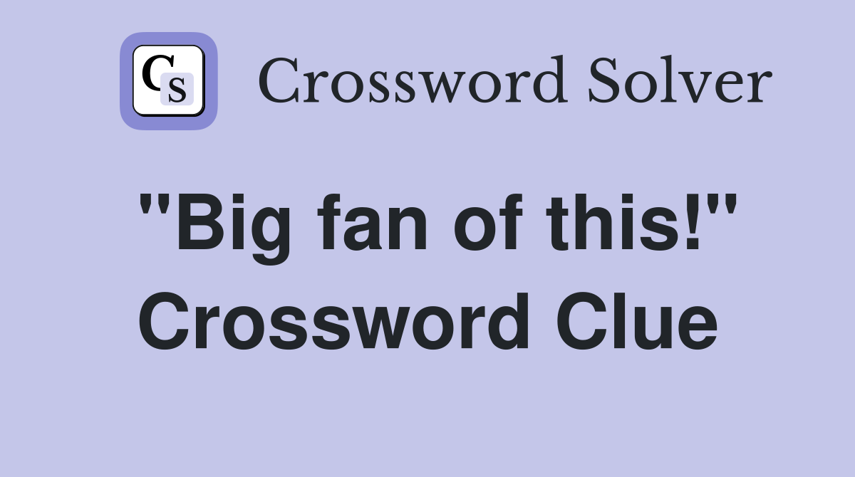 "Big fan of this!" Crossword Clue