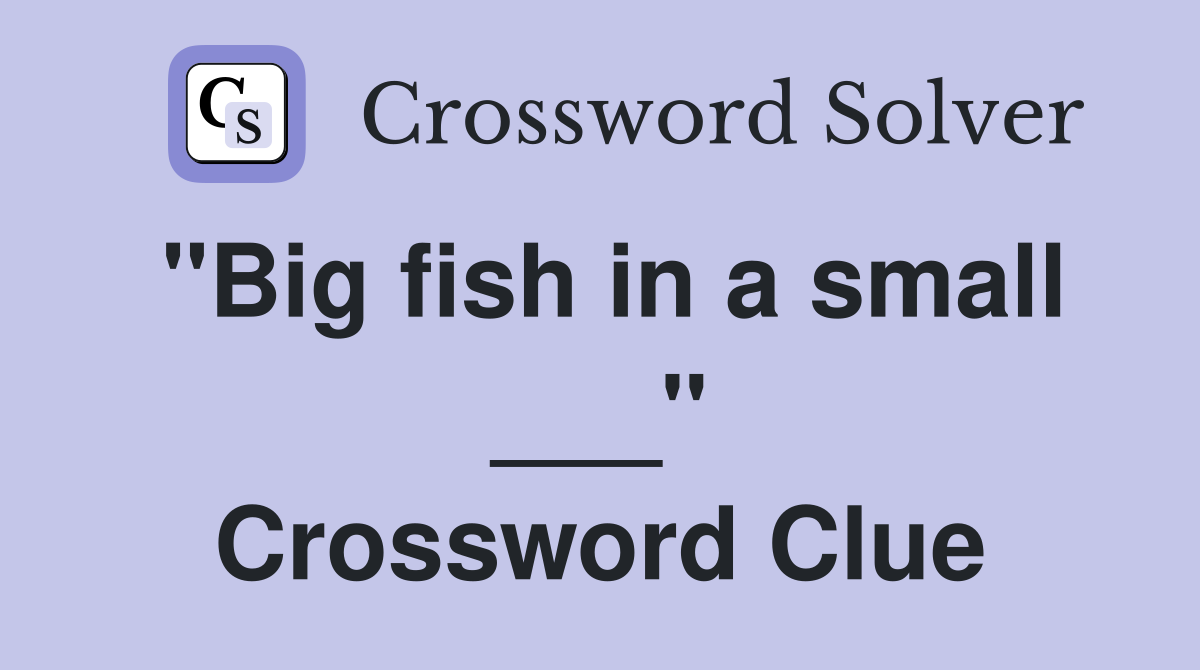 "Big fish in a small ___" Crossword Clue