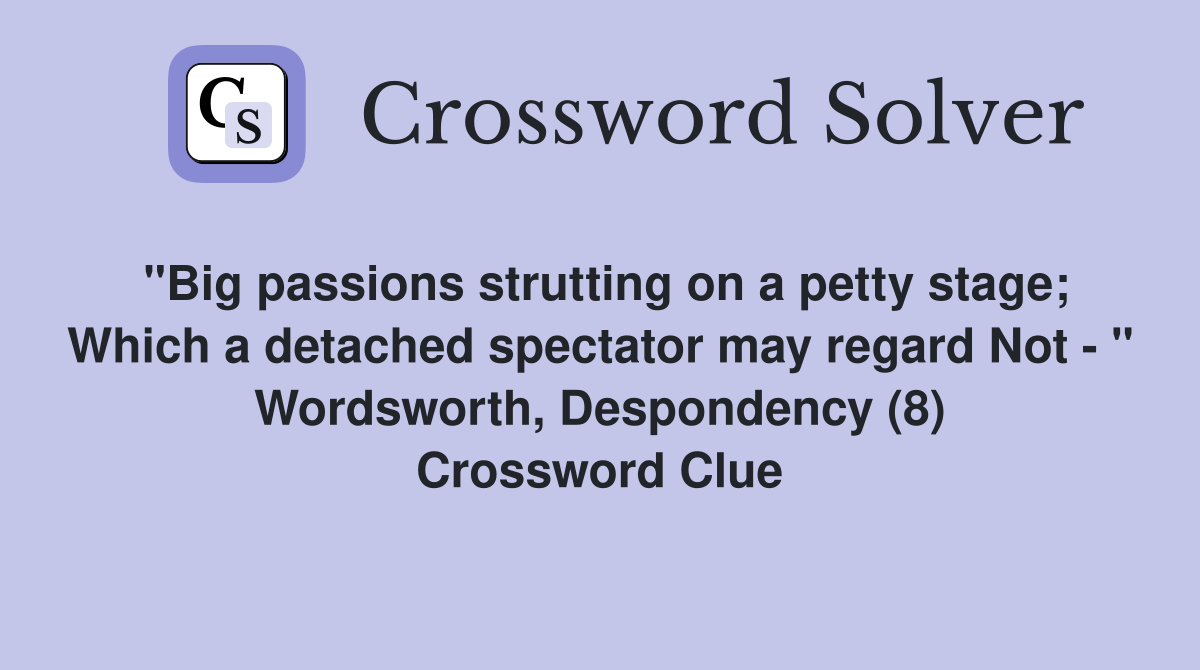 "Big passions strutting on a petty stage; Which a detached spectator may regard Not - " Wordsworth, Despondency (8) Crossword Clue