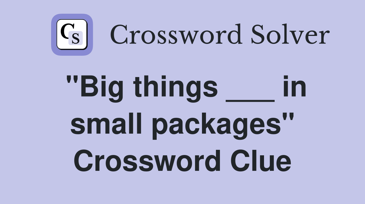 "Big things ___ in small packages" Crossword Clue