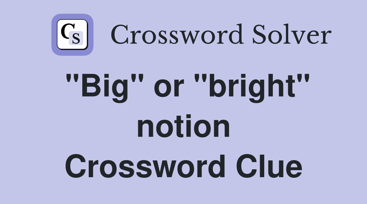 "Big" or "bright" notion Crossword Clue