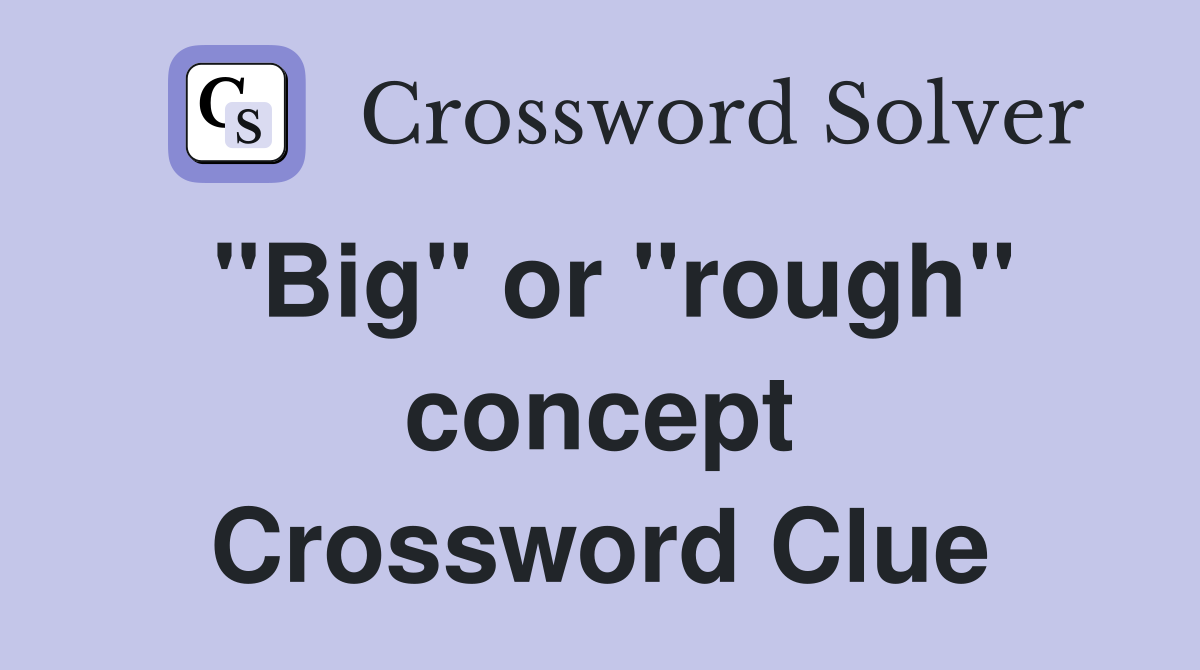 "Big" or "rough" concept Crossword Clue