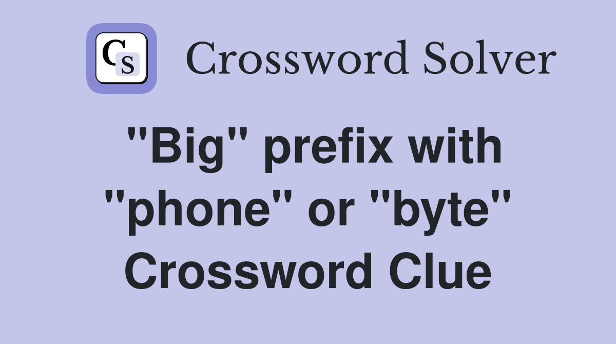 "Big" prefix with "phone" or "byte" Crossword Clue