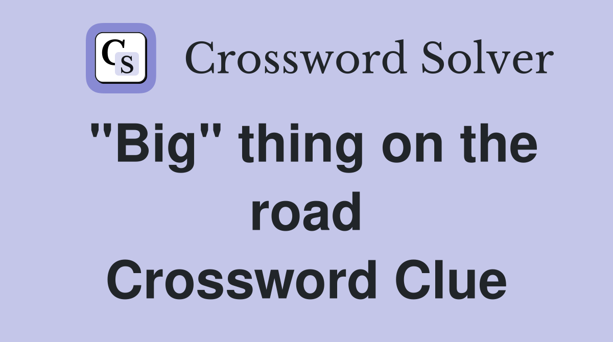"Big" thing on the road Crossword Clue