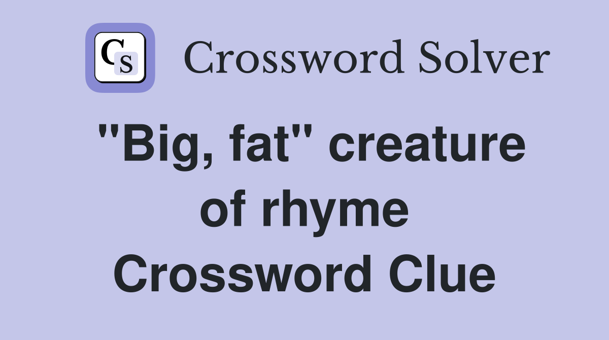 "Big, fat" creature of rhyme Crossword Clue