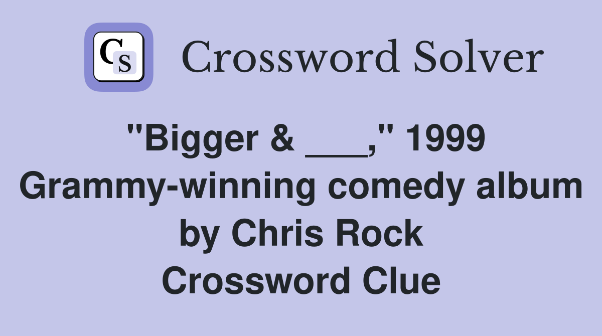 "Bigger & ___," 1999 Grammy-winning comedy album by Chris Rock Crossword Clue