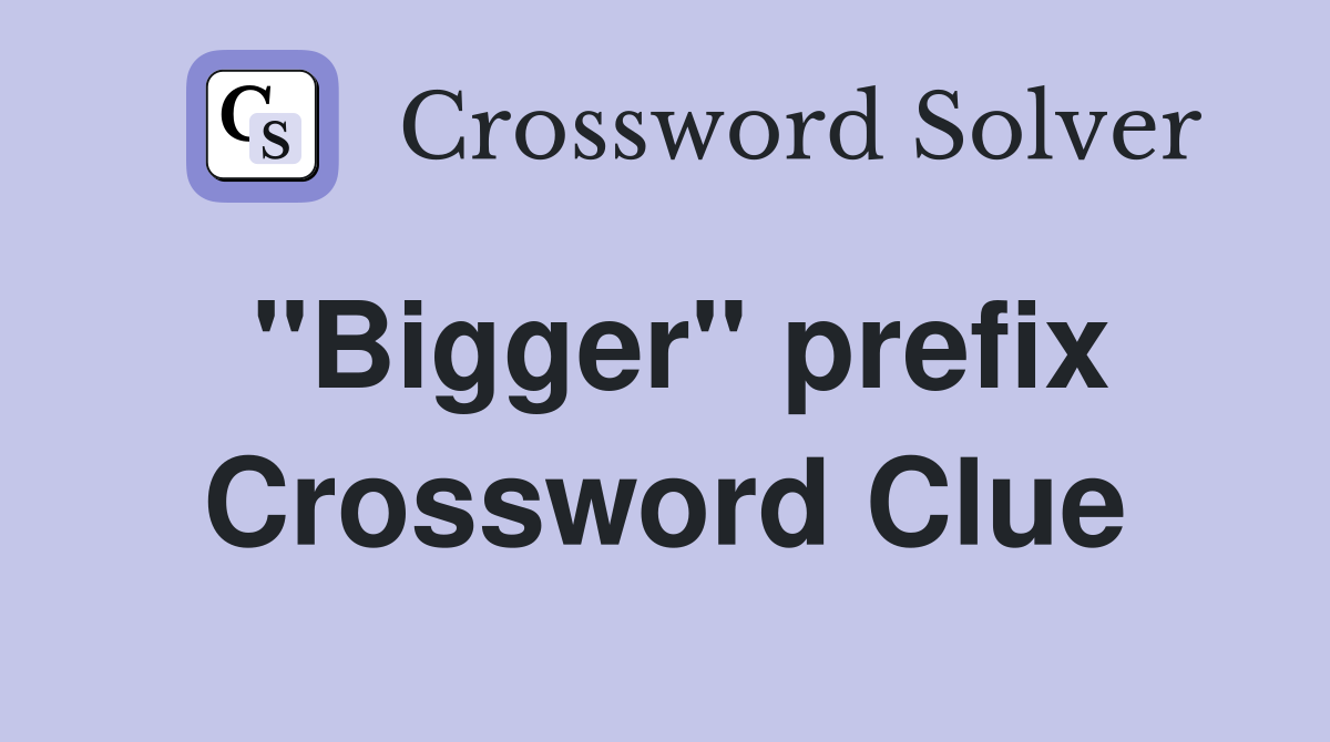 "Bigger" prefix Crossword Clue