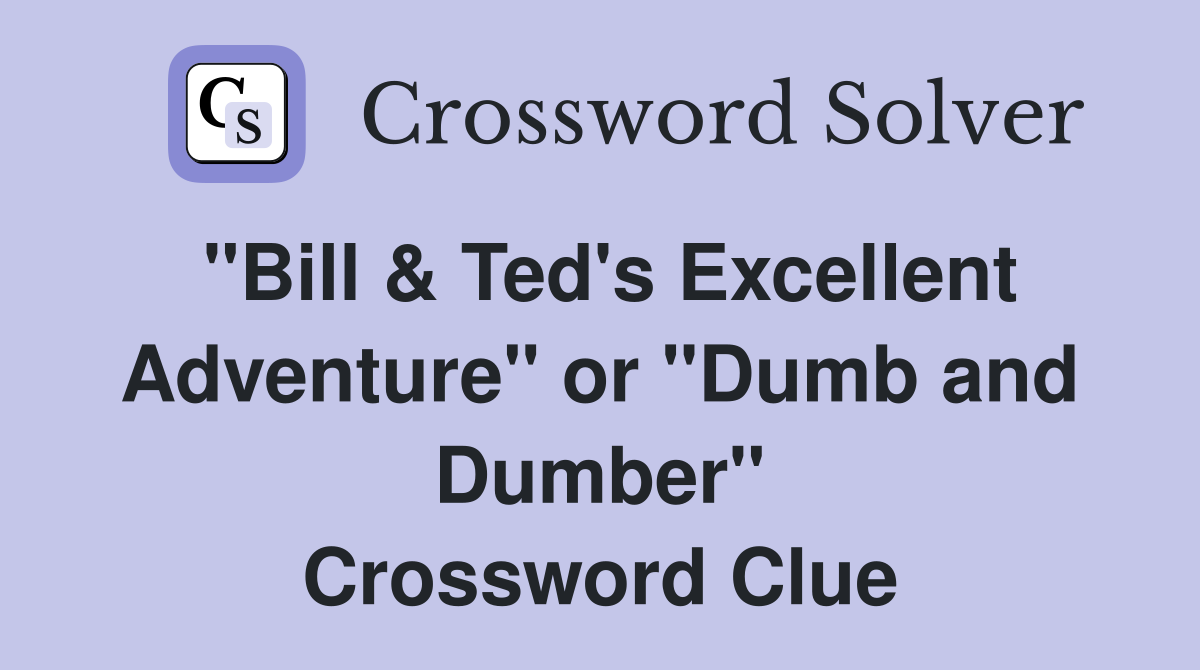 "Bill & Ted's Excellent Adventure" or "Dumb and Dumber" Crossword Clue