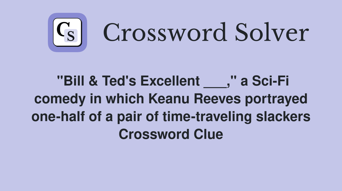 "Bill & Ted's Excellent ___," a Sci-Fi comedy in which Keanu Reeves portrayed one-half of a pair of time-traveling slackers Crossword Clue