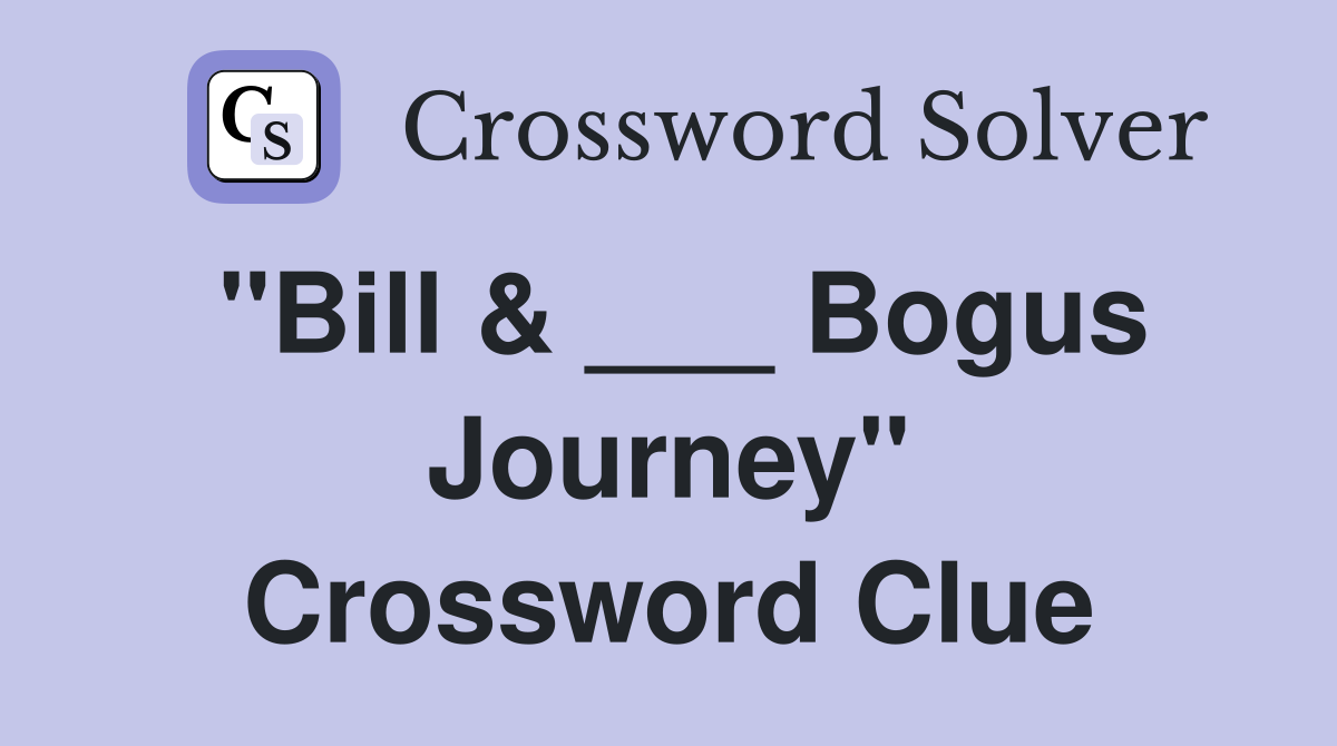 "Bill & ___ Bogus Journey" Crossword Clue